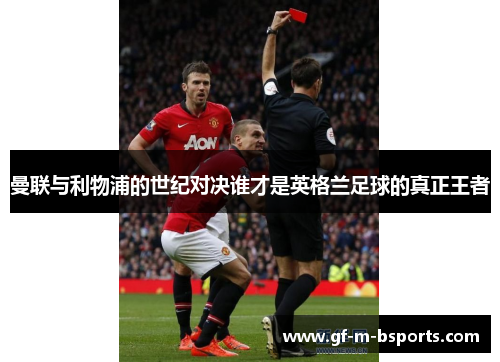 曼联与利物浦的世纪对决谁才是英格兰足球的真正王者