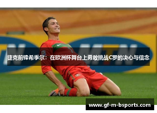 捷克前锋希季尔：在欧洲杯舞台上勇敢挑战C罗的决心与信念