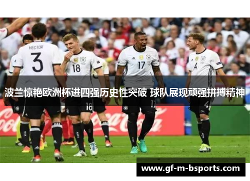 波兰惊艳欧洲杯进四强历史性突破 球队展现顽强拼搏精神