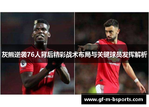 灰熊逆袭76人背后精彩战术布局与关键球员发挥解析