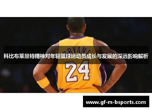 科比布莱恩特精神对年轻篮球运动员成长与发展的深远影响解析
