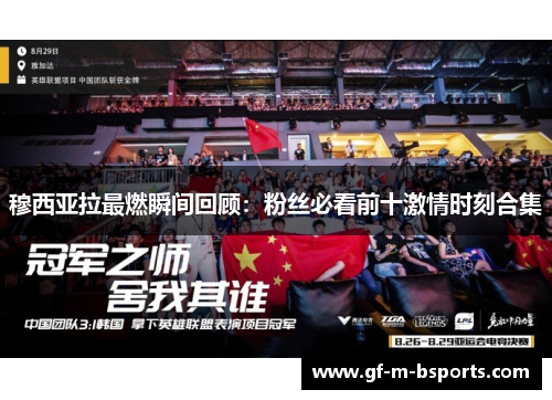 穆西亚拉最燃瞬间回顾：粉丝必看前十激情时刻合集