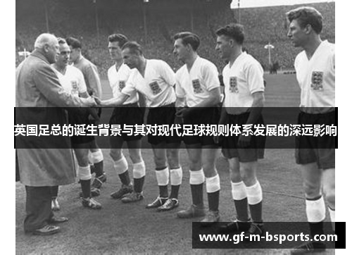 英国足总的诞生背景与其对现代足球规则体系发展的深远影响