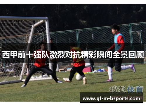 西甲前十强队激烈对抗精彩瞬间全景回顾