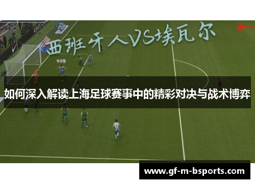如何深入解读上海足球赛事中的精彩对决与战术博弈