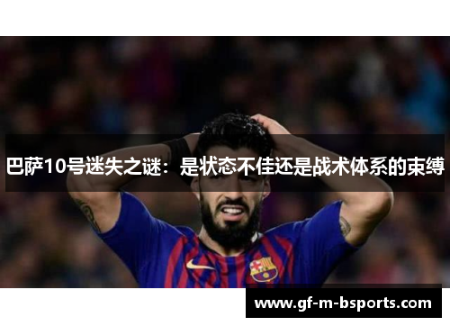 巴萨10号迷失之谜：是状态不佳还是战术体系的束缚