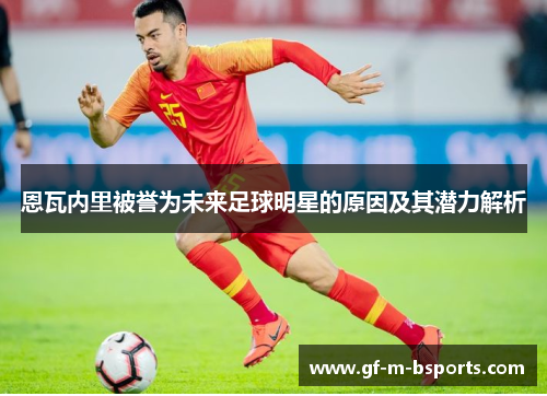 恩瓦内里被誉为未来足球明星的原因及其潜力解析