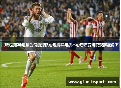 以欧冠客场进球为镜的球队心理博弈与战术心态演变研究观察视角下