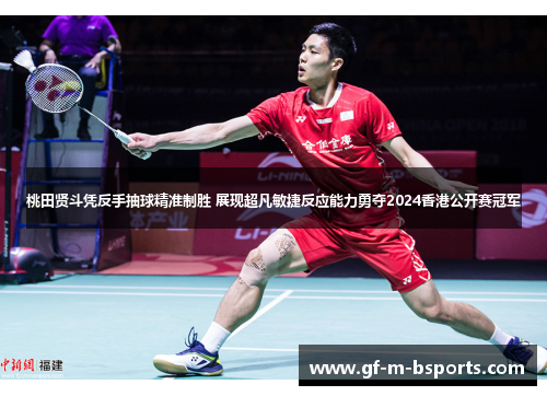 桃田贤斗凭反手抽球精准制胜 展现超凡敏捷反应能力勇夺2024香港公开赛冠军