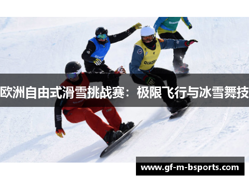 欧洲自由式滑雪挑战赛：极限飞行与冰雪舞技