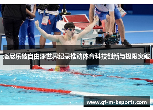 潘展乐破自由泳世界纪录推动体育科技创新与极限突破