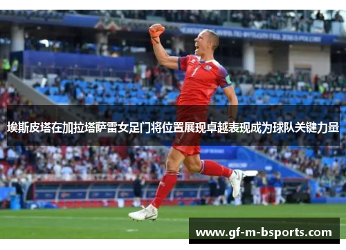 埃斯皮塔在加拉塔萨雷女足门将位置展现卓越表现成为球队关键力量