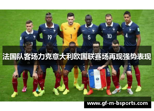 法国队客场力克意大利欧国联赛场再现强势表现