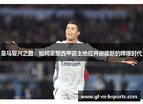 皇马复兴之路：如何重塑西甲霸主地位并迎接新的辉煌时代
