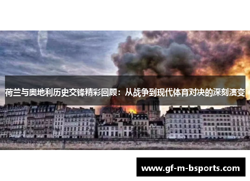 荷兰与奥地利历史交锋精彩回顾：从战争到现代体育对决的深刻演变