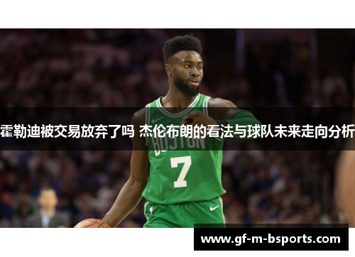 霍勒迪被交易放弃了吗 杰伦布朗的看法与球队未来走向分析